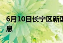 6月10日長(zhǎng)寧區(qū)新型冠狀病毒肺炎疫情最新消息