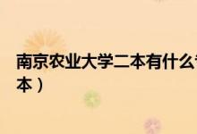 南京農(nóng)業(yè)大學二本有什么專業(yè)（南京農(nóng)業(yè)大學是一本還是二本）