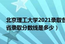 北京理工大學2021錄取各省分數(shù)線（2021北京理工大學各省錄取分數(shù)線是多少）