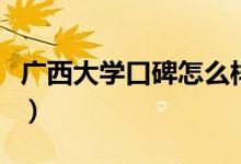 廣西大學(xué)口碑怎么樣好就業(yè)嗎（全國(guó)排名第幾）