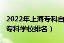2022年上海?？谱灾髡猩?022年上海十大?？茖W(xué)校排名）