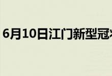 6月10日江門(mén)新型冠狀病毒肺炎疫情最新消息