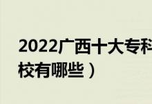 2022廣西十大?？茖W(xué)校排名（最好的大專院校有哪些）