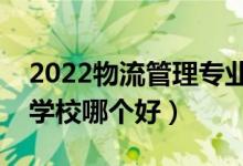 2022物流管理專(zhuān)業(yè)大學(xué)排名最新（高職專(zhuān)科學(xué)校哪個(gè)好）
