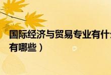 國際經(jīng)濟(jì)與貿(mào)易專業(yè)有什么課程（國際經(jīng)濟(jì)與貿(mào)易專業(yè)課程有哪些）