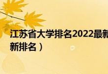 江蘇省大學(xué)排名2022最新排名榜（江蘇省大學(xué)排名2022最新排名）