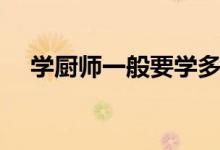 學(xué)廚師一般要學(xué)多久出師（幾年能學(xué)會(huì)）