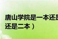 唐山學院是一本還是二本好（唐山學院是一本還是二本）