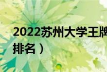 2022蘇州大學(xué)王牌專業(yè)有哪些（最好的專業(yè)排名）