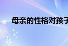 母親的性格對孩子的成長究竟重不重要