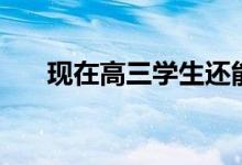 現(xiàn)在高三學(xué)生還能復(fù)讀嗎(怎么復(fù)讀)