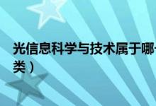 光信息科學(xué)與技術(shù)屬于哪一類（光信息科學(xué)與技術(shù)屬于哪一類）