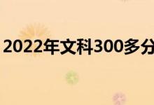 2022年文科300多分公立大學(xué)（哪個(gè)學(xué)校好）