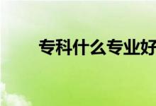 ?？剖裁磳I(yè)好（哪個專業(yè)有前途）