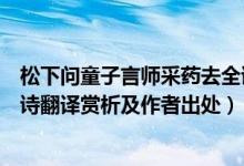 松下問(wèn)童子言師采藥去全詩(shī)意思（松下問(wèn)童子言師采藥去全詩(shī)翻譯賞析及作者出處）