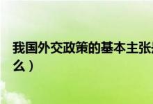 我國外交政策的基本主張是什么(我國外交政策的宗旨是什么)