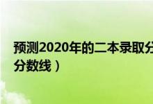 預測2020年的二本錄取分數(shù)線（預測2022年一本二本錄取分數(shù)線）