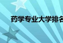 藥學(xué)專(zhuān)業(yè)大學(xué)排名（2022最新排行榜）