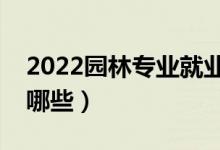 2022園林專(zhuān)業(yè)就業(yè)前景怎么樣（就業(yè)方向有哪些）