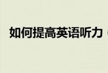 如何提高英語聽力（提高英語聽力的方法）