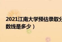 2021江南大學(xué)預(yù)估錄取分?jǐn)?shù)線（2021江南大學(xué)各省錄取分?jǐn)?shù)線是多少）