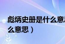 彪炳史冊(cè)是什么意思?（彪炳史冊(cè)的彪炳是什么意思）