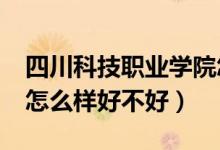 四川科技職業(yè)學院怎樣?（四川職業(yè)技術(shù)學院怎么樣好不好）