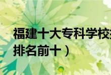 福建十大?？茖W(xué)校排名2022（高職高專院校排名前十）