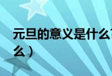 元旦的意義是什么?(元旦的意義和象征是什么)