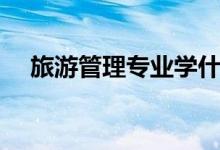 旅游管理專(zhuān)業(yè)學(xué)什么（就業(yè)方向有哪些）