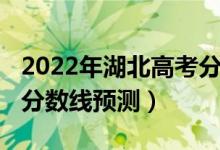2022年湖北高考分?jǐn)?shù)線(xiàn)預(yù)測(cè)（2022湖北高考分?jǐn)?shù)線(xiàn)預(yù)測(cè)）
