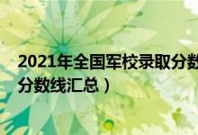 2021年全國(guó)軍校錄取分?jǐn)?shù)線一覽表（2021年全國(guó)軍校錄取分?jǐn)?shù)線匯總）