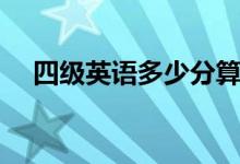 四級(jí)英語多少分算過（及格分?jǐn)?shù)是多少）
