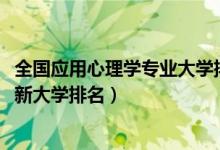 全國(guó)應(yīng)用心理學(xué)專業(yè)大學(xué)排名（2022中國(guó)應(yīng)用心理學(xué)專業(yè)最新大學(xué)排名）