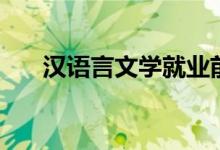 漢語(yǔ)言文學(xué)就業(yè)前景如何（好就業(yè)嗎）