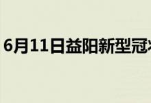 6月11日益陽(yáng)新型冠狀病毒肺炎疫情最新消息