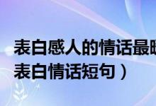 表白感人的情話最暖心短句（最能打動(dòng)人心的表白情話短句）