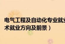 電氣工程及自動化專業(yè)就業(yè)方向及前景（2022電氣自動化技術(shù)就業(yè)方向及前景）