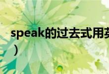 speak的過去式用英語怎么說（speak的用法）