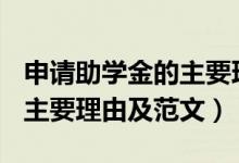 申請助學金的主要理由400字（申請助學金的主要理由及范文）