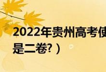 2022年貴州高考使用全國(guó)幾卷（全國(guó)一卷還是二卷?）
