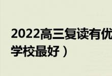 2022高三復讀有優(yōu)勢嗎（2022高三復讀哪個學校最好）