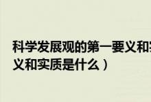 科學(xué)發(fā)展觀的第一要義和實(shí)質(zhì)是什么（科學(xué)發(fā)展觀的第一要義和實(shí)質(zhì)是什么）