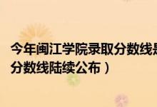 今年閩江學(xué)院錄取分數(shù)線是多少（閩江學(xué)院2018年各省錄取分數(shù)線陸續(xù)公布）