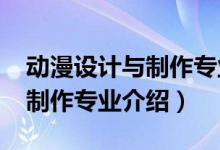 動漫設(shè)計與制作專業(yè)課程（2022動漫設(shè)計與制作專業(yè)介紹）
