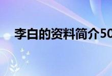 李白的資料簡介50字（李白的主要事跡）
