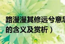 路漫漫其修遠兮意思是什么（路漫漫其修遠兮的含義及賞析）