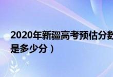2020年新疆高考預估分數(shù)線（2022年新疆高考分數(shù)線預測是多少分）