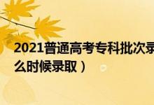 2021普通高考?？婆武浫r(shí)間（2021年高考?？婆问裁磿r(shí)候錄取）