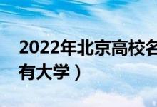 2022年北京高校名單匯總（北京本科?？扑写髮W(xué)）